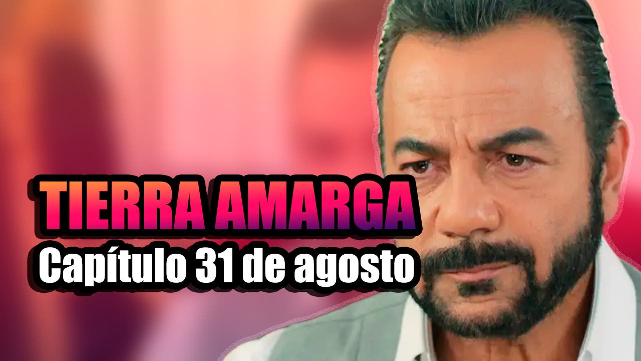 tierra amarga capítulo 31 de agosto