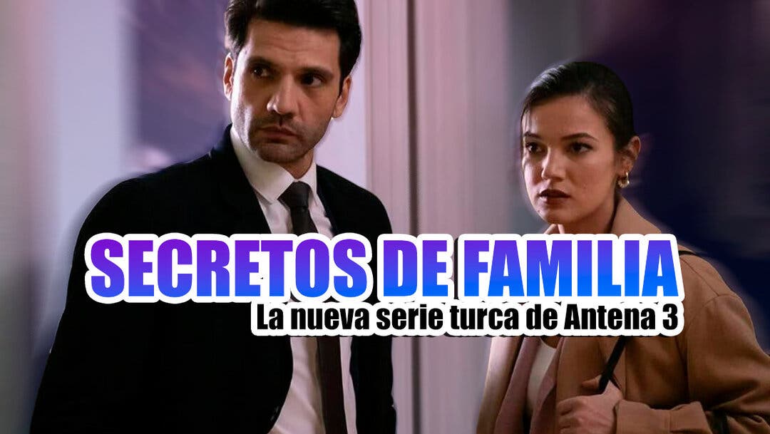 Cuándo se estrena Secretos de familia en Antena 3, la nueva serie turca que  reemplaza a Infiel