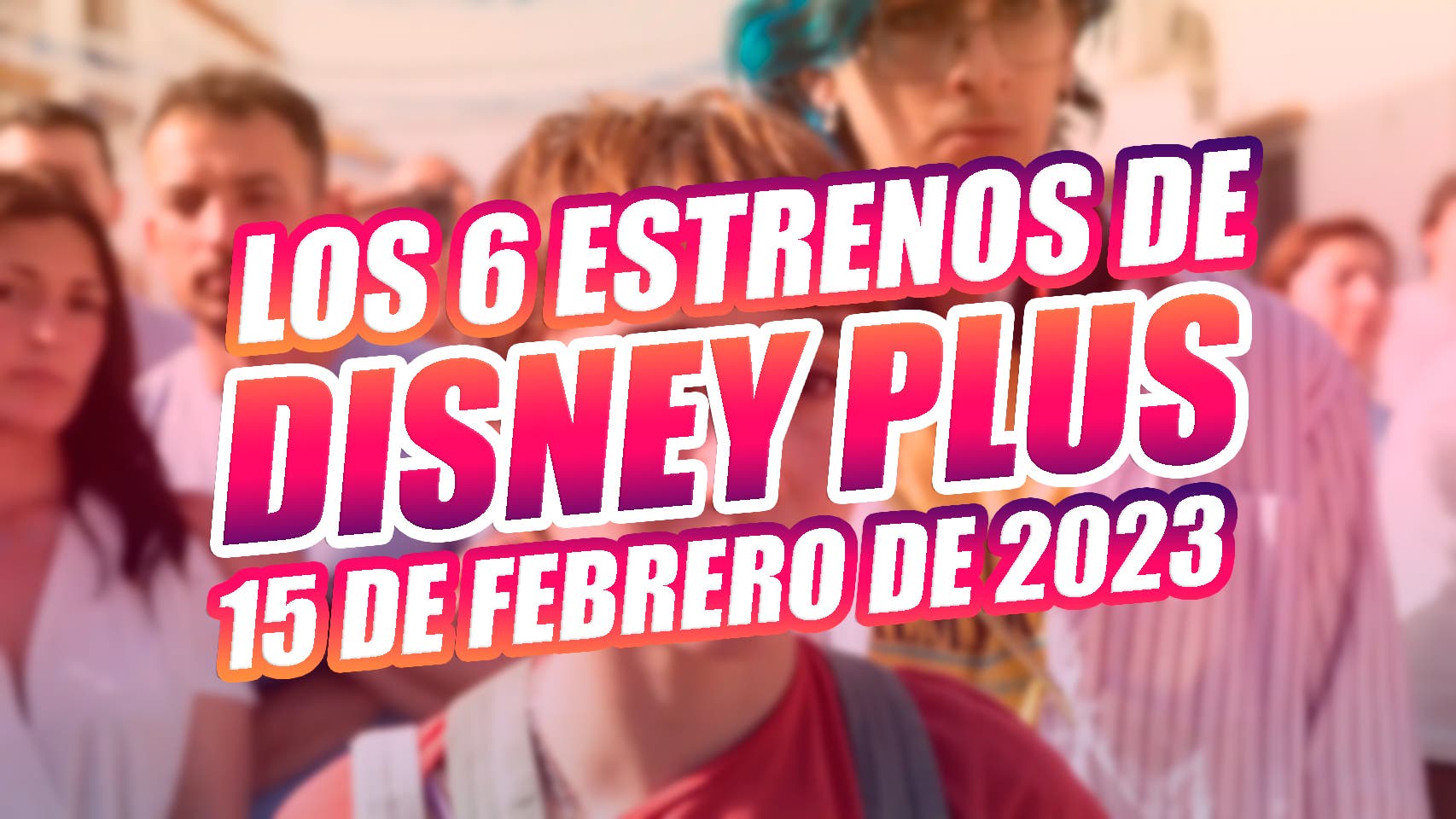The 6 Disney Plus premieres arriving today on the streaming platform (February 15, 2023)