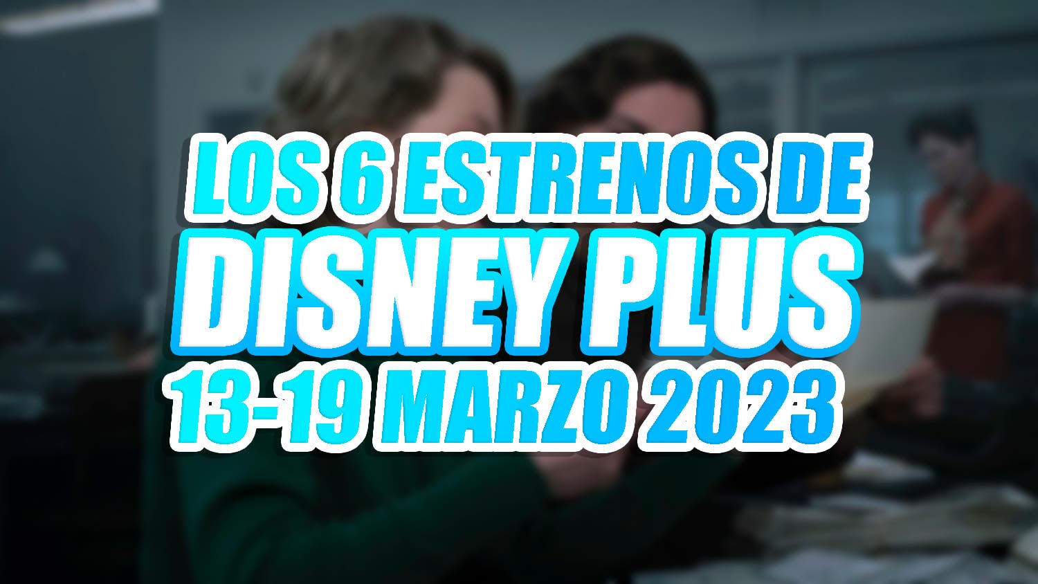 Films and series among the first 6 Disney Plus from March 13 to 19, 2023