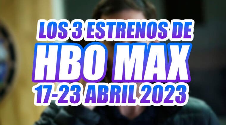 Imagen de Los 3 estrenos de HBO Max esta semana (17-23 abril 2023) y cuál es imprescindible