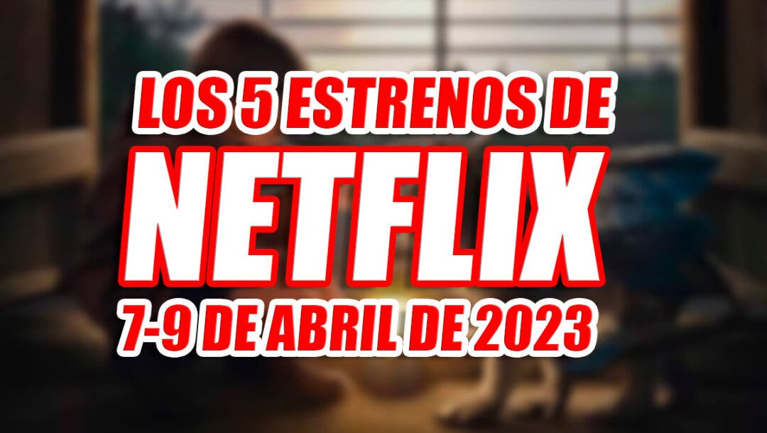 Los 5 Estrenos De Netflix Este Fin De Semana (7-9 Abril 2023) Y Cuál Es ...