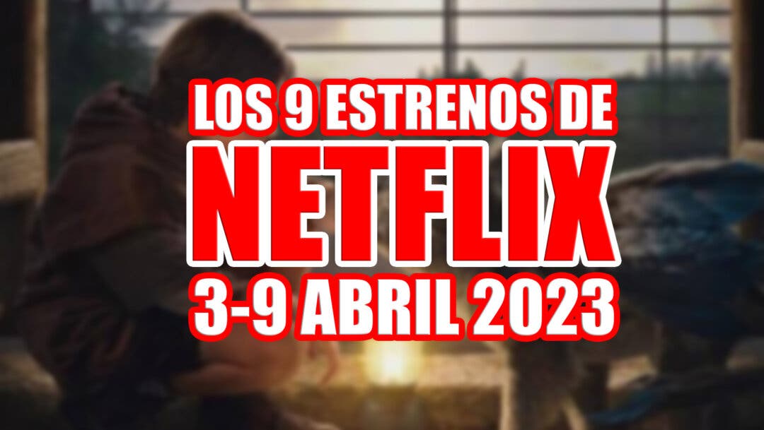 Los 9 estrenos de Netflix esta semana (del 3 al 9 de abril de 2023) y