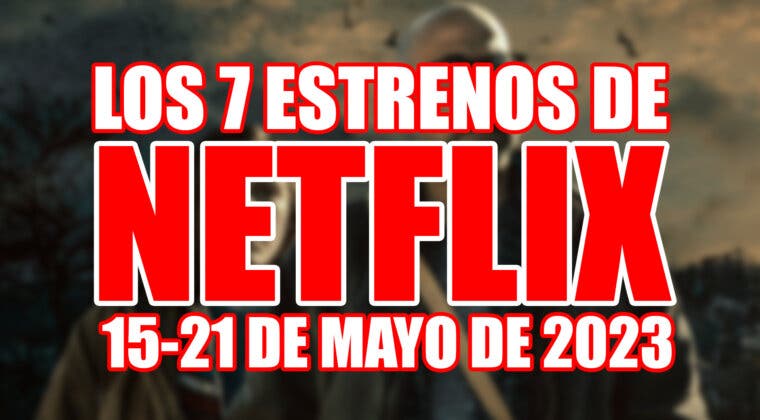 Imagen de Los 7 estrenos de Netflix esta semana (del 15 al 21 de mayo de 2023) y cuáles son los mejores