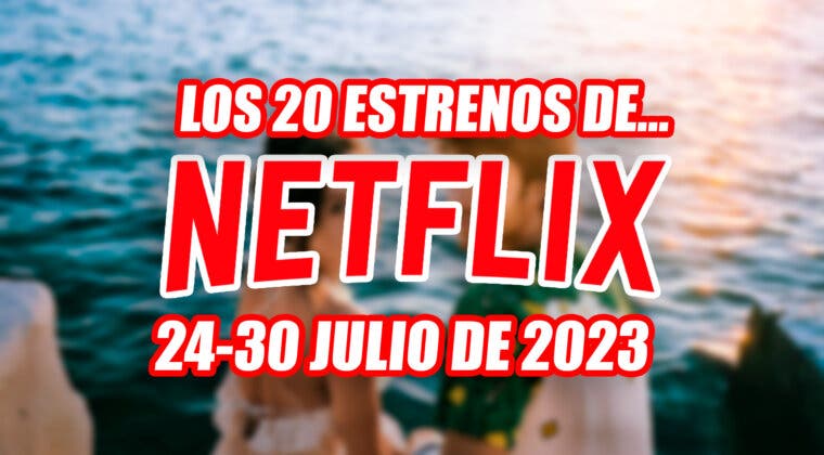 Imagen de Los 20 estrenos de Netflix que te sorprenderán esta semana (24-30 de julio de 2023)