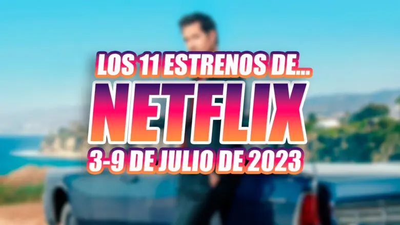 estrenos de netflix 3 9 julio 2023