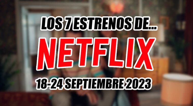 Imagen de Los 7 estrenos de Netflix esta semana (18-24 septiembre 2023): los mejores y los peores