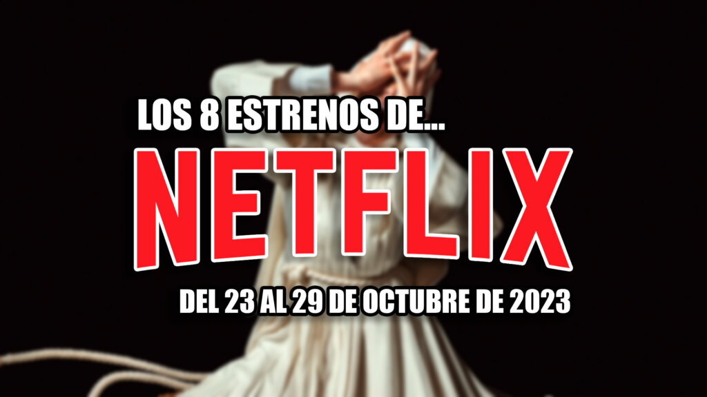 estrenos de netflix 23 29 octubre 2023