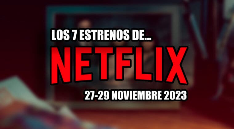 Imagen de ¿Merecen la pena los 7 estrenos de Netflix de este fin de semana? Del 24 al 26 de noviembre de 2023