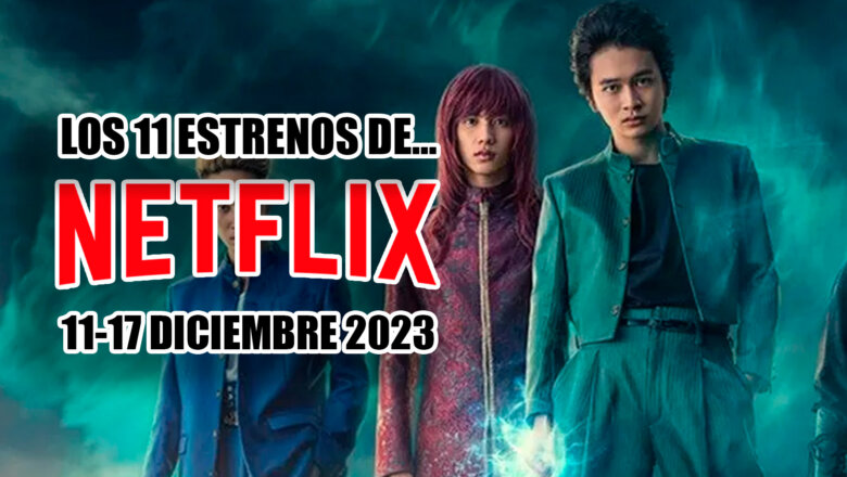 estrenos de netflix 11 17 diciembre 2023