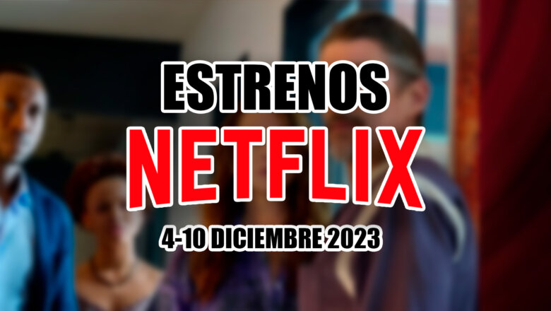 estrenos de netflix 4 10 diciembre 2023