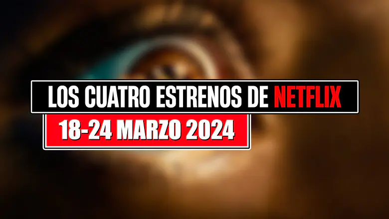 los estrenos de netflix 18 24 marzo 2024