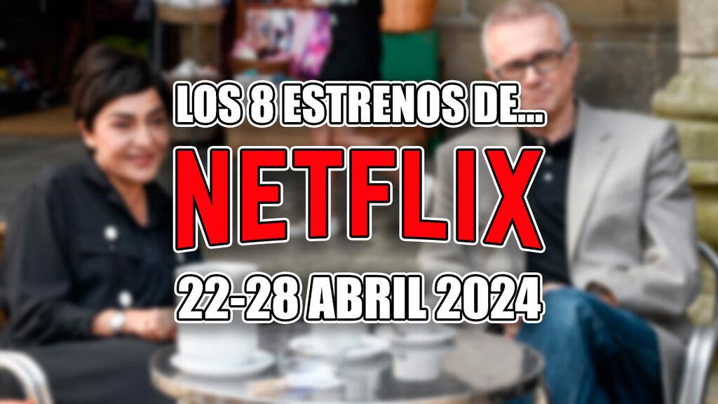 8 estrenos de netflix 22 28 abril 2024